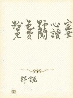 粉色野心家全文免费阅读笔趣阁