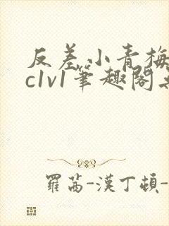 反差小青梅不经c1v1笔趣阁无弹窗