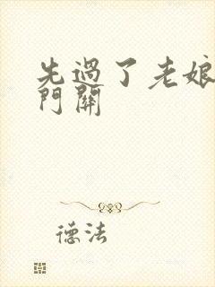 先过了老娘的玉门关