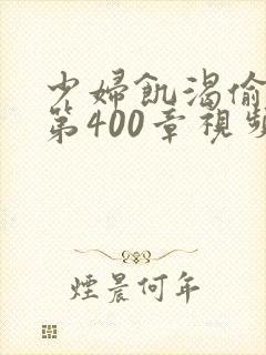 少妇饥渴偷公乱第400章视频