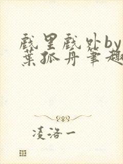 戏里戏外by一叶孤舟笔趣阁