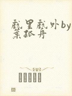 戏里戏外by一叶孤舟