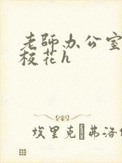 老师办公室狂肉校花h