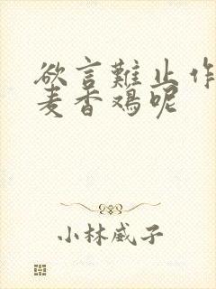 欲言难止作者:麦香鸡呢