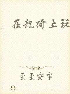 在龙椅上玩皇后