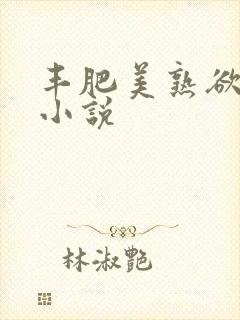 丰肥美熟欲妇乱小说