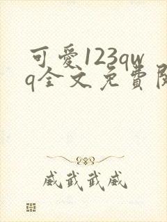 可爱123qwq全文免费阅读笔趣阁