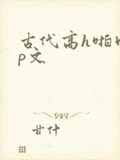 古代高h啪肉np文