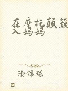 在摩托颠簸中进入妈妈