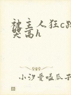 被主人狂c躁到哭高h