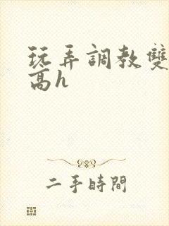 玩弄调教双胞胎高h