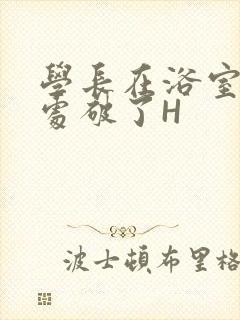 学长在浴室把我处破了H