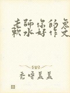老师你的兔子好软水好作文免费阅读