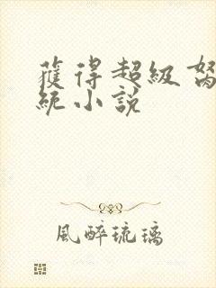 获得超级胬肉系统小说