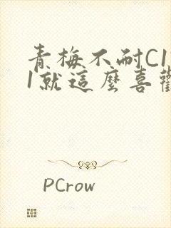 青梅不耐C1V1就这么喜欢学长