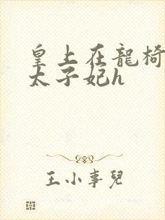 皇上在龙椅上c太子妃h