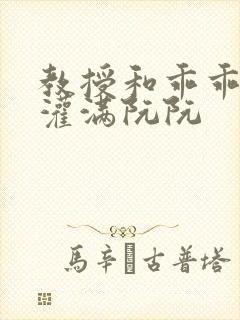 教授和乖乖女H灌满阮阮