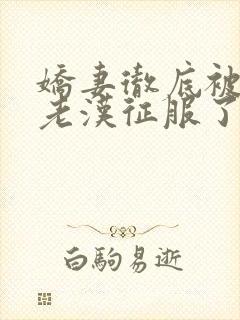 娇妻彻底被门卫老汉征服了