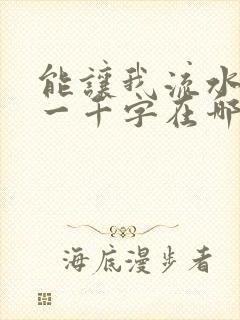 能让我流水水的一千字在哪看