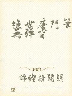 绝世唐门笔趣阁无弹窗