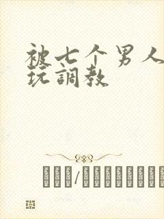 被七个男人绑着玩调教