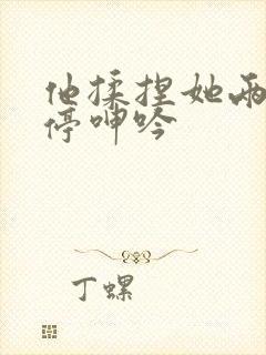 他揉捏她两乳不停呻吟