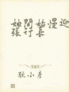 她开始慢迎迎合张行长