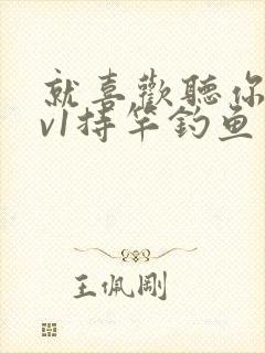 就喜欢听你叫1v1持竿钓鱼