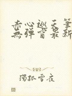 赤心巡天笔趣阁无弹窗最新