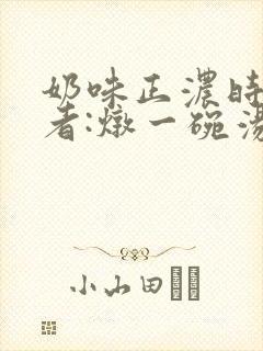 奶味正浓时 作者:炖一碗汤
