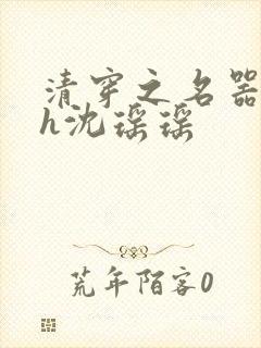 清穿之名器尤物h沈瑶瑶