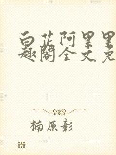 白芷阿里里呀笔趣阁全文免费阅读