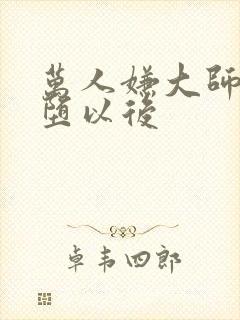 万人嫌大师兄雌堕以后