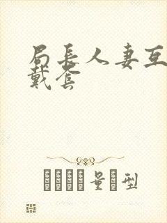 局长人妻互换不戴套