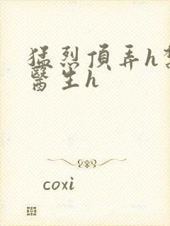 猛烈顶弄h禁欲医生h