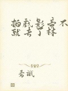 拍戏影帝不小心就去了林