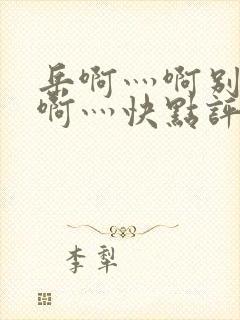 岳啊灬啊别停灬啊灬快点评价