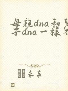 母亲dna和儿子dna一样不