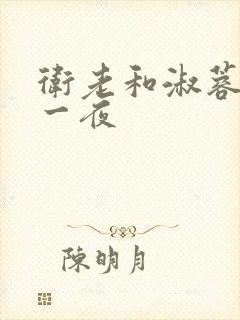 卫老和淑蓉销魂一夜