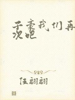 子豪我们再做一次吧