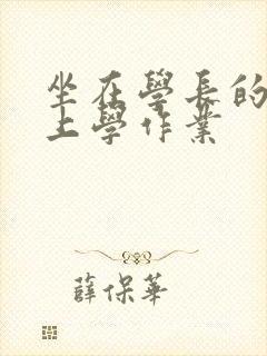 坐在学长的棒棒上学作业