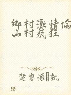 乡村激情伦小说山村疯狂