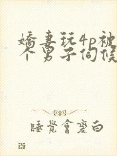 娇妻玩4p被3个男子伺候91