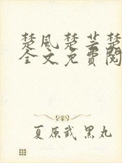 楚风楚芸楚鸿飞全文免费阅读修罗武神二千章