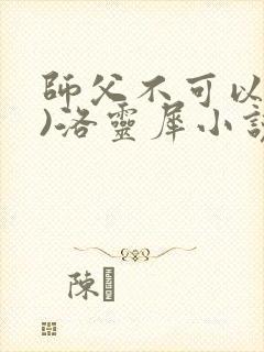 师父不可以(限)洛灵犀小说笔趣阁