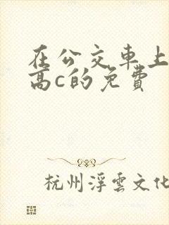 在公交车上弄到高c的免费