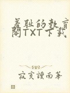 羞耻的教育笔趣阁TXT下载