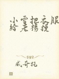 小雪把衣服解开给老杨摸