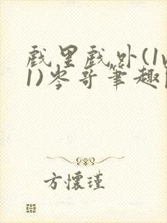 戏里戏外(1v1)岑哥笔趣阁