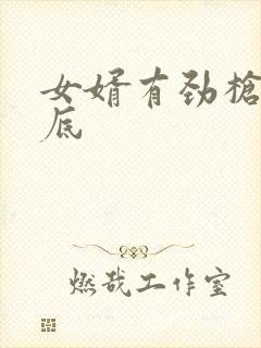 女婿有劲枪枪到底